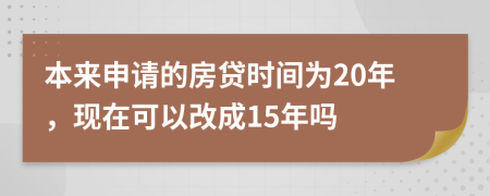 本来申请的房贷时间为20年，现在可以改成15年吗