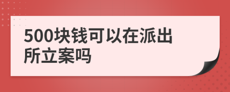 500块钱可以在派出所立案吗