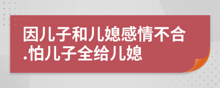 因儿子和儿媳感情不合.怕儿子全给儿媳