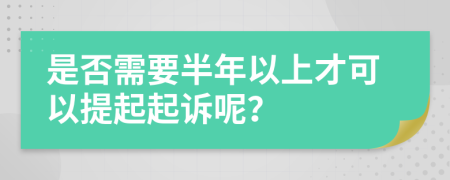 是否需要半年以上才可以提起起诉呢？