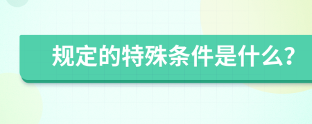 规定的特殊条件是什么？