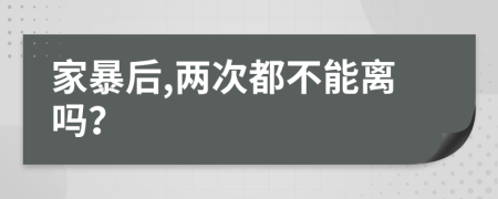 家暴后,两次都不能离吗？