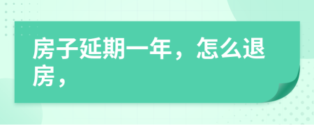 房子延期一年，怎么退房，