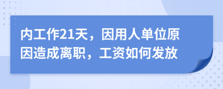 内工作21天，因用人单位原因造成离职，工资如何发放