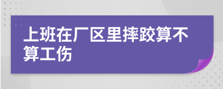 上班在厂区里摔跤算不算工伤