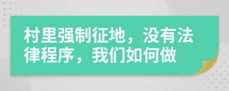 村里强制征地，没有法律程序，我们如何做