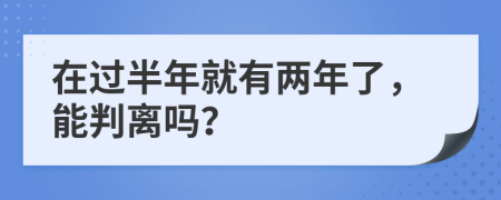 在过半年就有两年了，能判离吗？