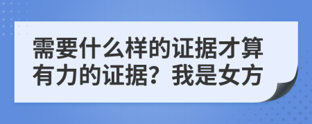 需要什么样的证据才算有力的证据？我是女方