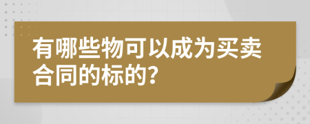 有哪些物可以成为买卖合同的标的？