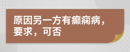 原因另一方有癫痫病，要求，可否