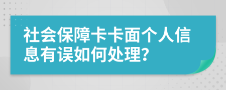 社会保障卡卡面个人信息有误如何处理？