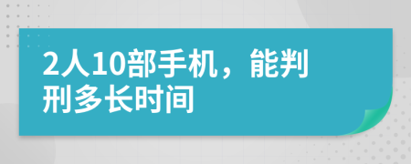 2人10部手机，能判刑多长时间