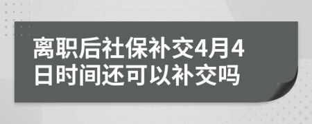 离职后社保补交4月4日时间还可以补交吗