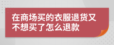 在商场买的衣服退货又不想买了怎么退款