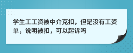 学生工工资被中介克扣，但是没有工资单，说明被扣，可以起诉吗