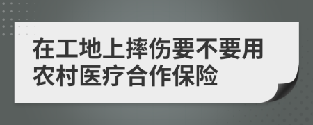 在工地上摔伤要不要用农村医疗合作保险