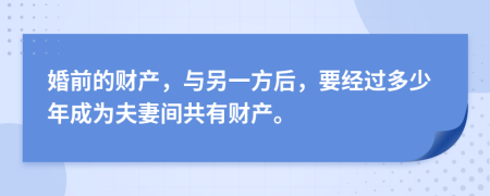 婚前的财产，与另一方后，要经过多少年成为夫妻间共有财产。