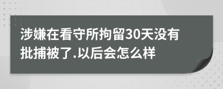 涉嫌在看守所拘留30天没有批捕被了.以后会怎么样