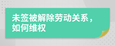 未签被解除劳动关系，如何维权