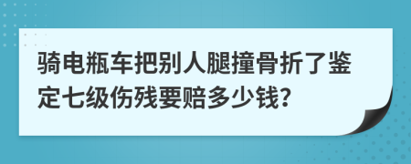 骑电瓶车把别人腿撞骨折了鉴定七级伤残要赔多少钱？