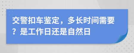 交警扣车鉴定，多长时间需要？是工作日还是自然日