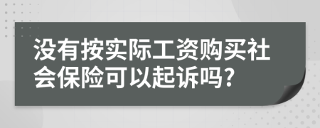 没有按实际工资购买社会保险可以起诉吗?