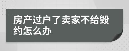 房产过户了卖家不给毁约怎么办