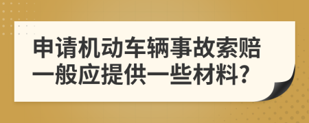 申请机动车辆事故索赔一般应提供一些材料?