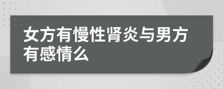 女方有慢性肾炎与男方有感情么