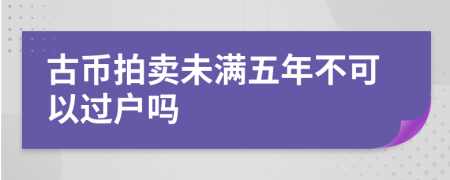 古币拍卖未满五年不可以过户吗