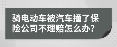 骑电动车被汽车撞了保险公司不理赔怎么办？