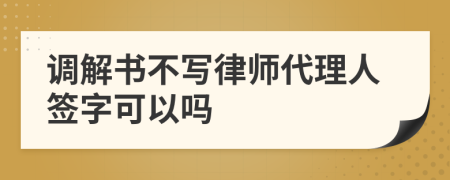 调解书不写律师代理人签字可以吗