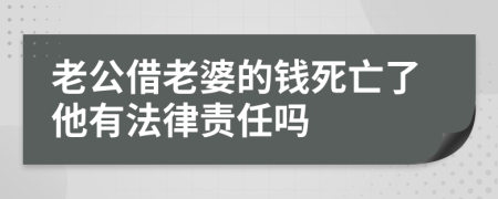 老公借老婆的钱死亡了他有法律责任吗