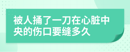 被人捅了一刀在心脏中央的伤口要缝多久