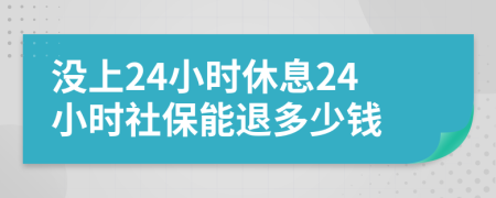 没上24小时休息24小时社保能退多少钱