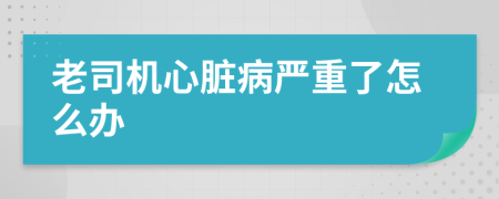 老司机心脏病严重了怎么办