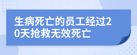 生病死亡的员工经过20天抢救无效死亡