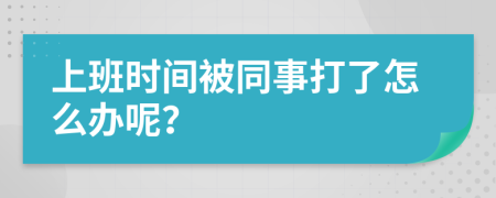 上班时间被同事打了怎么办呢？