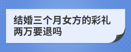 结婚三个月女方的彩礼两万要退吗