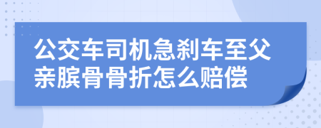 公交车司机急刹车至父亲膑骨骨折怎么赔偿