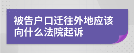 被告户口迁往外地应该向什么法院起诉