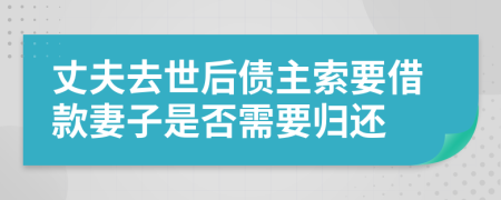 丈夫去世后债主索要借款妻子是否需要归还