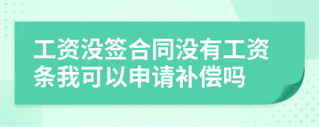 工资没签合同没有工资条我可以申请补偿吗