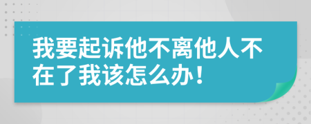 我要起诉他不离他人不在了我该怎么办！