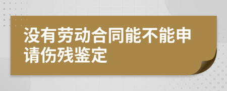 没有劳动合同能不能申请伤残鉴定