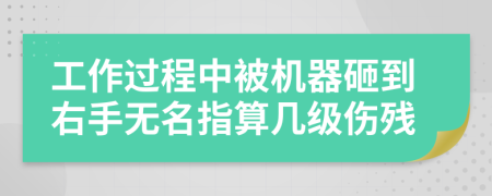 工作过程中被机器砸到右手无名指算几级伤残