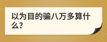 以为目的骗八万多算什么？