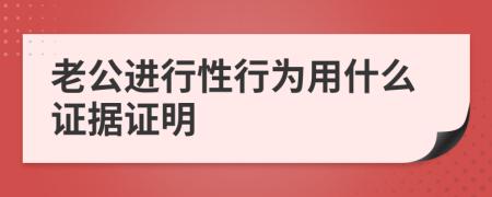 老公进行性行为用什么证据证明