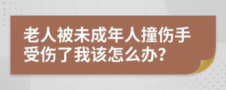 老人被未成年人撞伤手受伤了我该怎么办？