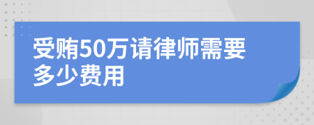 受贿50万请律师需要多少费用